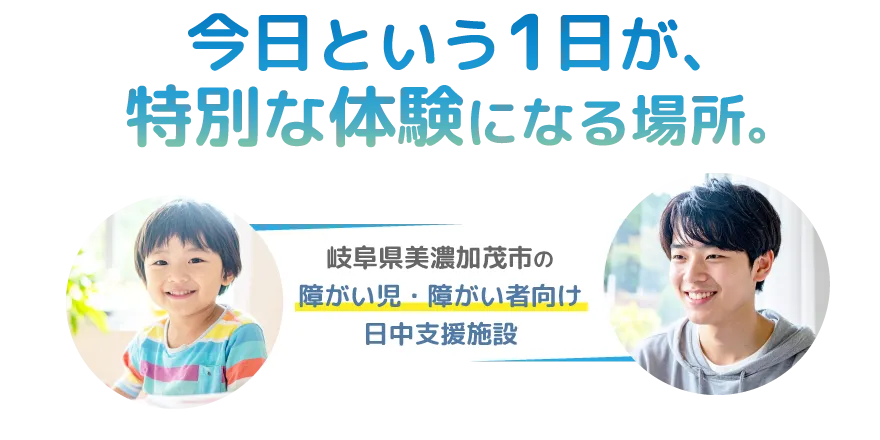 今日という1日が特別な体験になる場所。岐阜県美濃加茂市の障がい児・障がい者向け日中一時支援施設